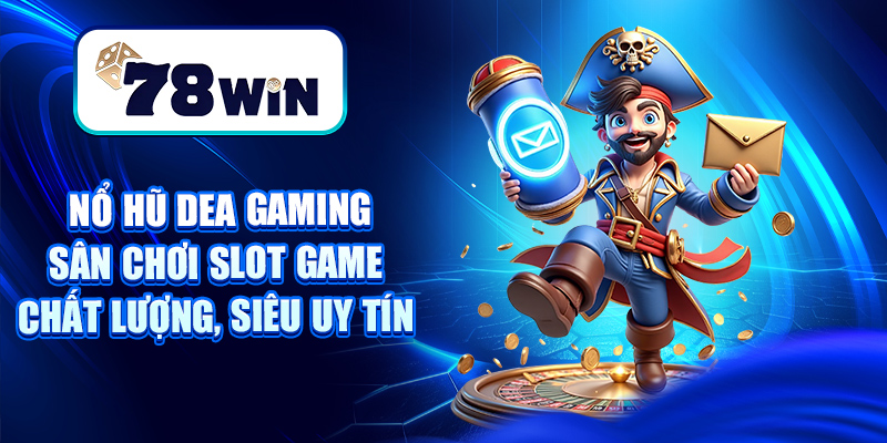 Nổ Hũ Dea Gaming – Sân Chơi Slot Game Chất Lượng, Siêu Uy Tín