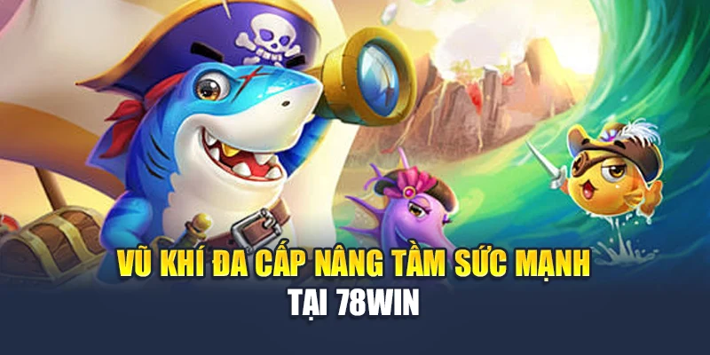 Vũ khí đa cấp nâng tầm sức mạnh tại 78WIN