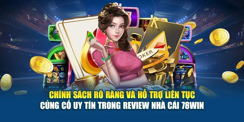 Chính sách rõ ràng và hỗ trợ liên tục củng cố uy tín trong review nhà cái 78WIN